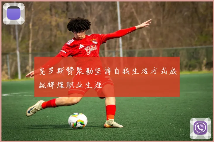 克罗斯赞聚勒坚持自我生活方式成就辉煌职业生涯