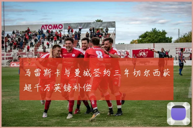 马雷斯卡与曼城签约三年切尔西获超千万英镑补偿