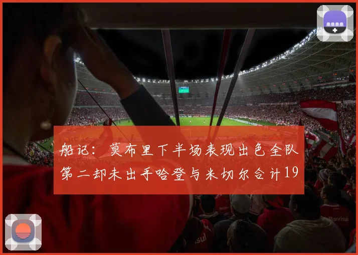 船记：莫布里下半场表现出色全队第二却未出手哈登与米切尔合计19次出手分析