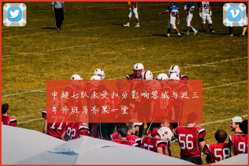 中超七队未受扣分影响蓉城与近三年升班马齐聚一堂