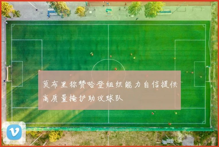 莫布里称赞哈登组织能力自信提供高质量掩护助攻球队