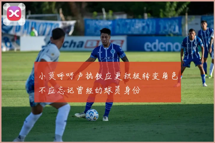 小莫呼吁卢执教应更积极转变角色不应忘记曾经的球员身份