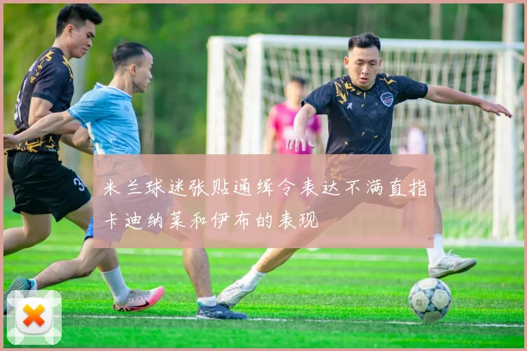 米兰球迷张贴通缉令表达不满直指卡迪纳莱和伊布的表现