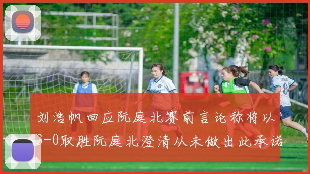 刘浩帆回应阮庭北赛前言论称将以3-0取胜阮庭北澄清从未做出此承诺