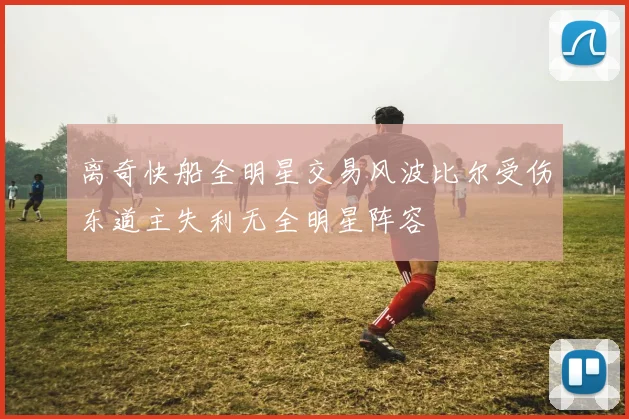 离奇快船全明星交易风波比尔受伤东道主失利无全明星阵容