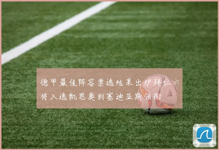 德甲最佳阵容票选结果出炉拜仁六将入选凯恩奥利塞迪亚斯领衔