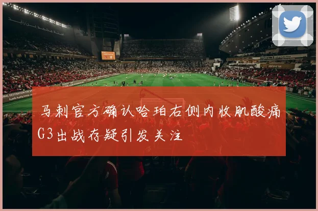 马刺官方确认哈珀右侧内收肌酸痛G3出战存疑引发关注