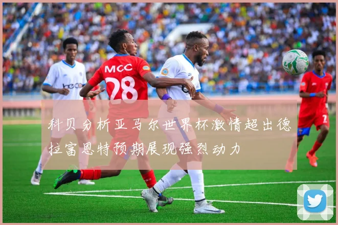 科贝分析亚马尔世界杯激情超出德拉富恩特预期展现强烈动力