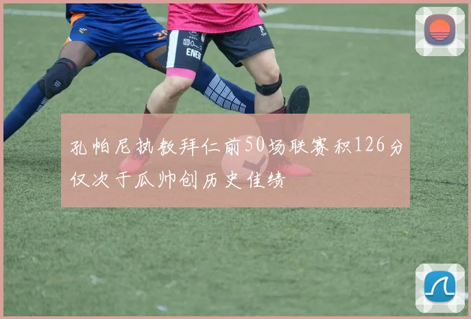 孔帕尼执教拜仁前50场联赛积126分仅次于瓜帅创历史佳绩