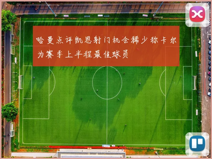 哈曼点评凯恩射门机会稀少称卡尔为赛季上半程最佳球员