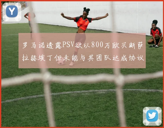 罗马诺透露PSV欲以800万欧买断萨拉赫埃丁但未能与其团队达成协议