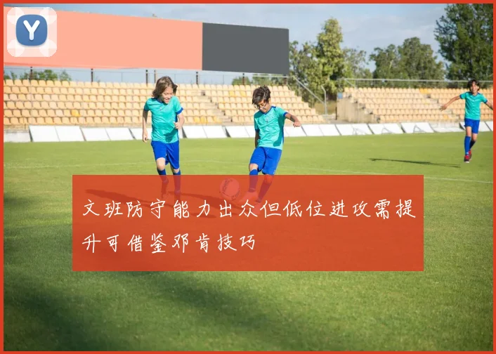 文班防守能力出众但低位进攻需提升可借鉴邓肯技巧
